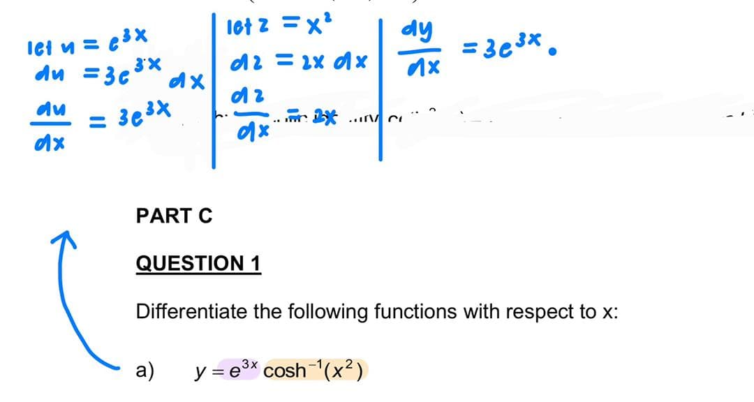 l6t z =x
Iet u = e3X
du =3c**
dy
= 3c 3*.
d2 = 2x dx
du
%3D
PART C
QUESTION 1
Differentiate the following functions with respect to x:
a)
y = e3* cosh (x²)
