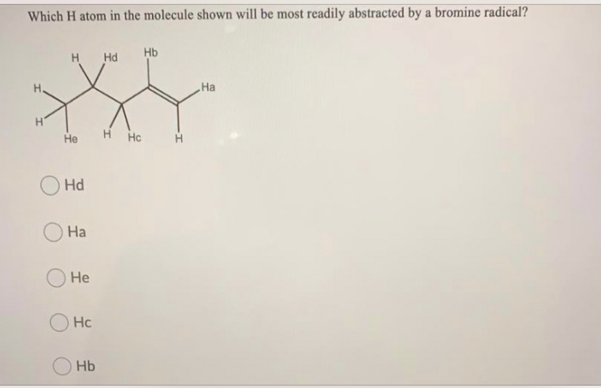 Which H atom in the molecule shown will be most readily abstracted by a bromine radical?
H
Hd
Hb
H.
На
Не
H Hc
Hd
На
Не
Hc
Hb
