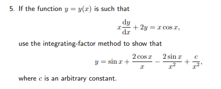 5. If the function y = y(x) is such that
dy
dr
+
2y = x cos r,
use the integrating-factor method to show that
2 cos a
2 sin r
y = sin a +
where c is an arbitrary constant.
