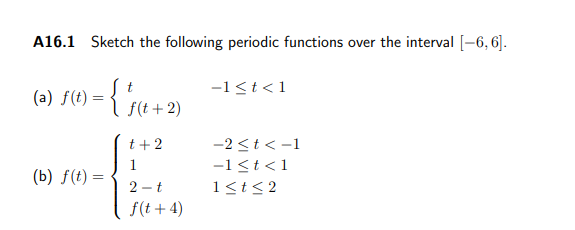 A16.1 Sketch the following periodic functions over the interval [-6, 6].
-1<t<1
(a)
f(t +2)
t +2
-2 <t < -1
-1<t<1
(b) f(t) =
2 - t
1<t< 2
f(t + 4)
