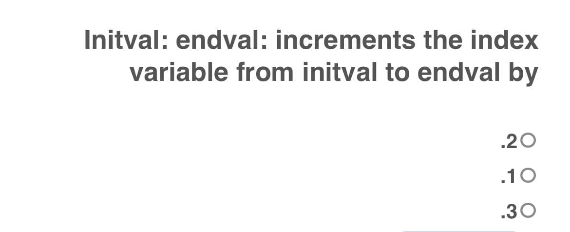 Initval: endval: increments the index
variable from initval to endval by
.20
.10
.30