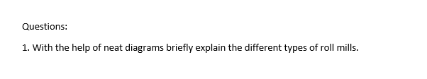 Questions:
1. With the help of neat diagrams briefly explain the different types of roll mills.