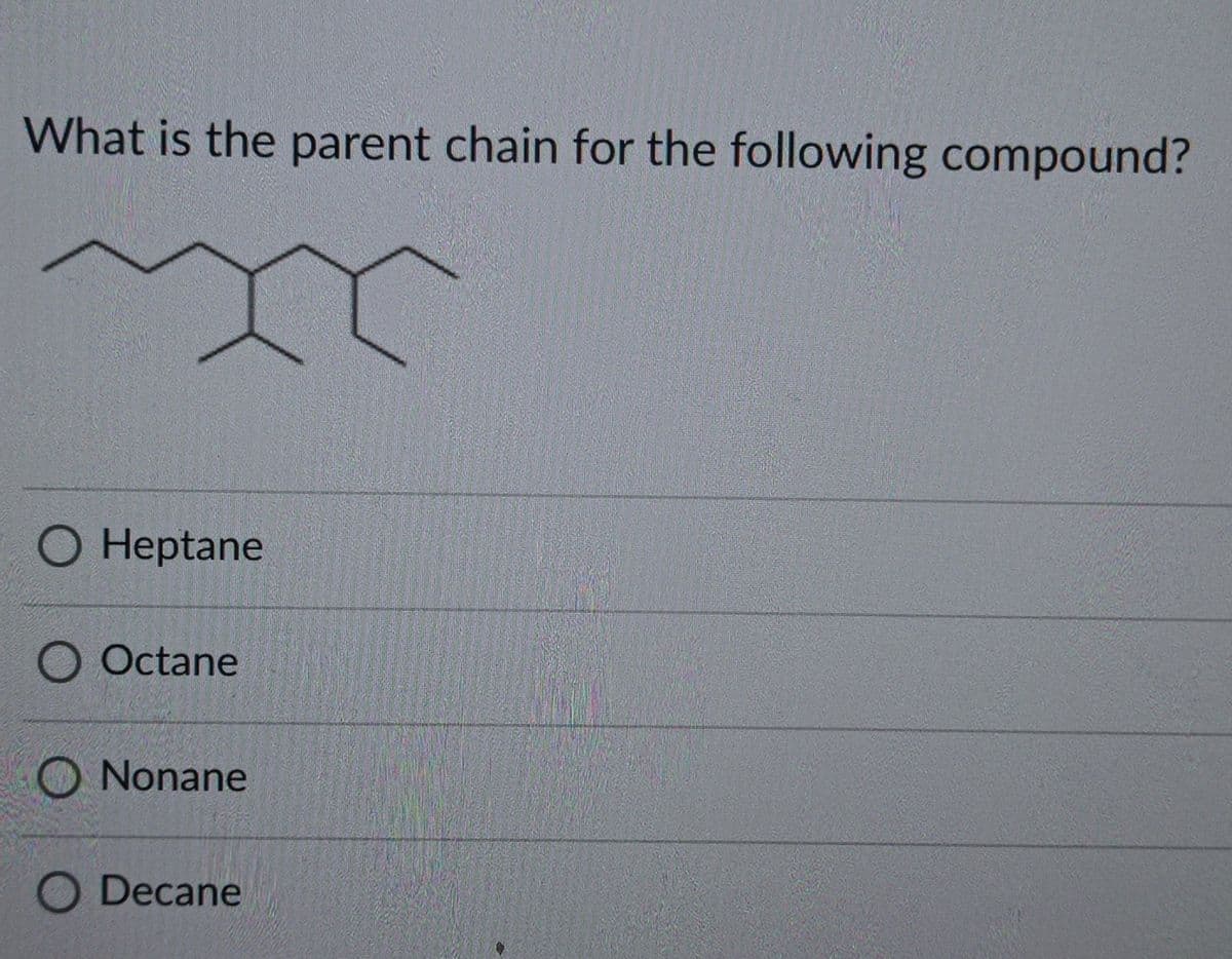 What is the parent chain for the following compound?
O Heptane
O Octane
Nonane
O Decane