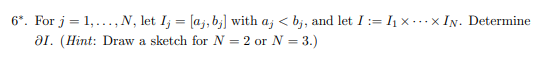 6*. For j = 1,..., N, let I; = [aj, b;] with a; < b;, and let I := I1 x...x IN. Determine
a1. (Hint: Draw a sketch for N = 2 or N = 3.)
%3!
