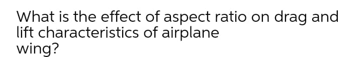 What is the effect of aspect ratio on drag and
lift characteristics of airplane
wing?
