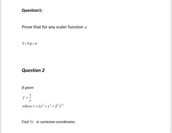 Question1:
Prove that for any scaler function
Question 2
If given
where r= (x +y +Z*)?
Find if in cartesian coordinates
