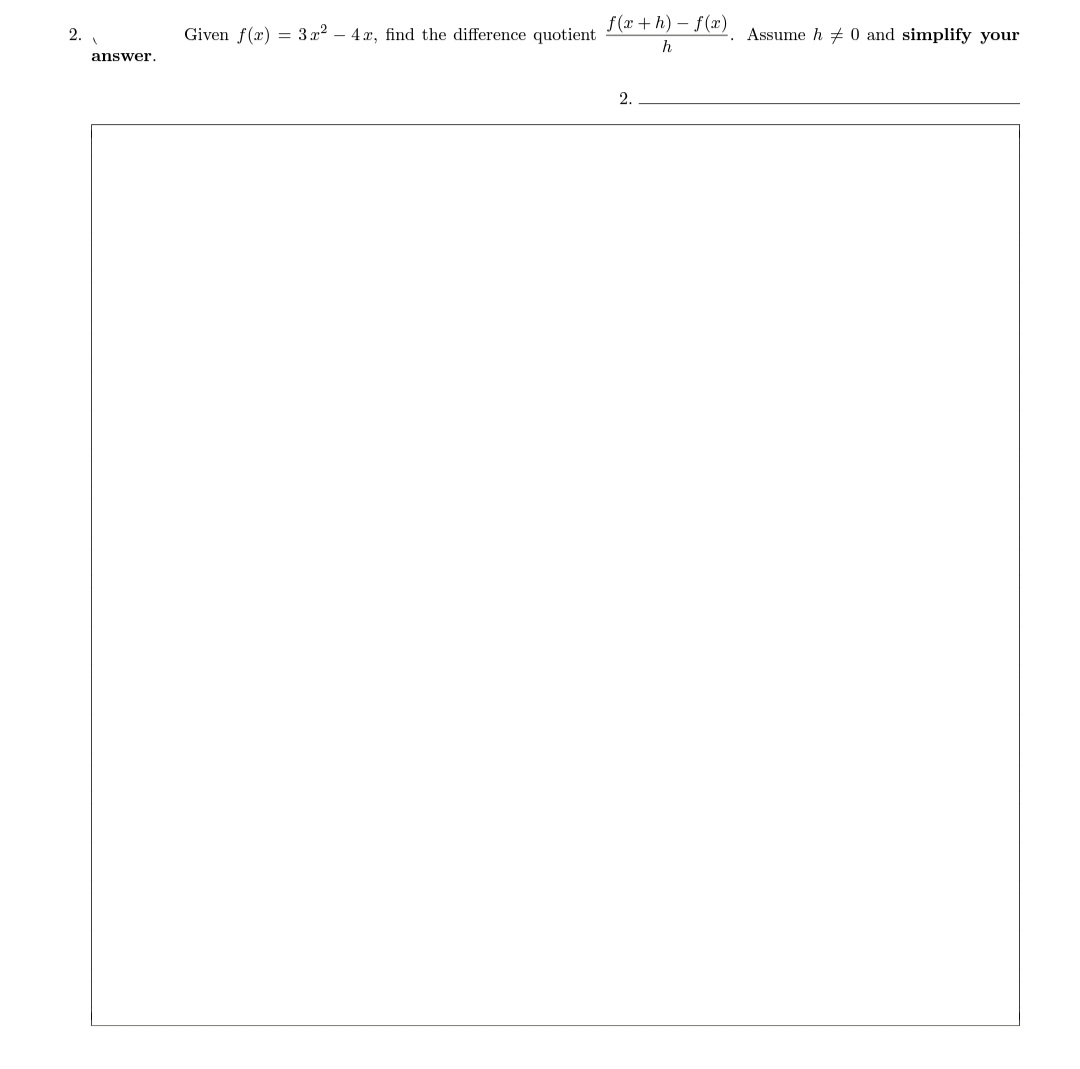 f(r+h) - f(x)
2.
Given f(x) = 3x2 – 4x, find the difference quotient
Assume h + 0 and simplify your
h
answer.
