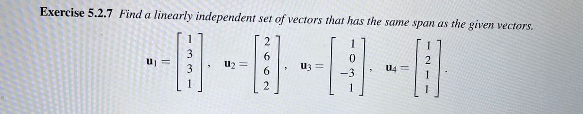 Exercise 5.2.7 Find a linearly independent set of vectors that has the same span as the given vectors.
1
0
H
-3
U₁ =
1
3
3
U2 =
2
6
6
2
U3 =
U4 =
2