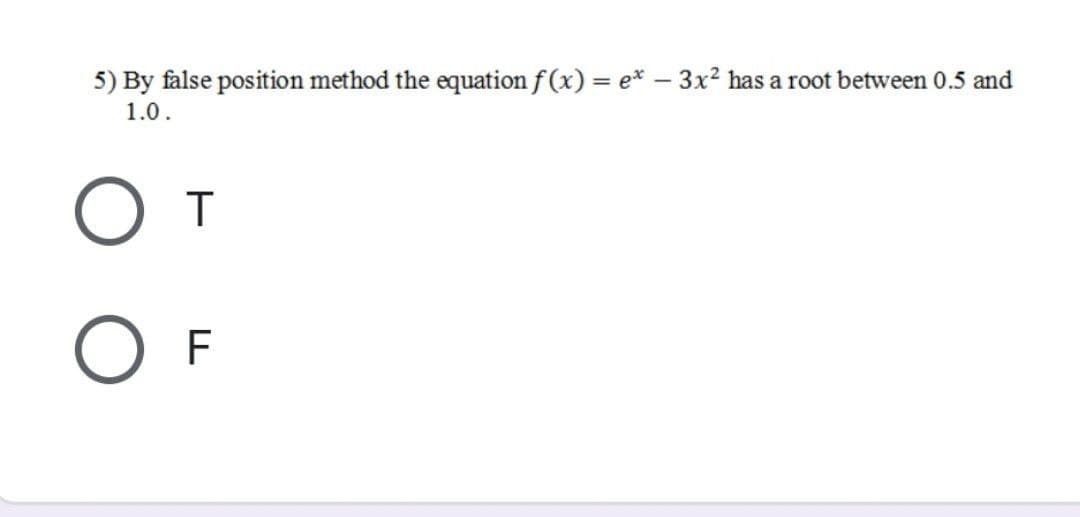 5) By false position method the equation f (x) = e* – 3x² has a root between 0.5 and
1.0.
O F
