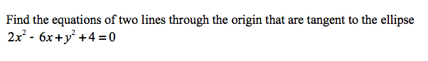 Find the equations of two lines through the origin that are tangent to the ellipse
2x² - 6x+y +4= 0
