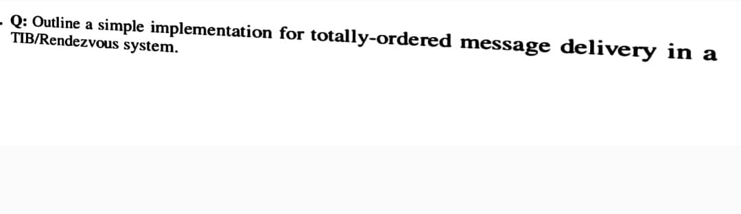 - Q: Outline a simple implementation for totally-ordered message delivery in a
TIB/Rendezvous system.