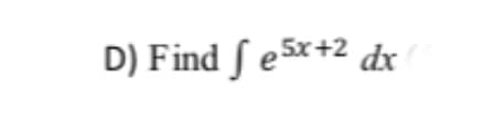 D) Find S e5x+2 dx
