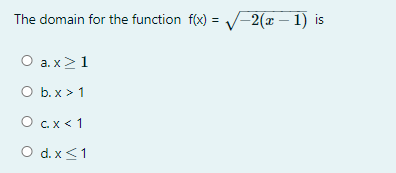 The domain for the function f(x) = V-2(x – 1) is
O a. x>1
O b. x > 1
O c.x < 1
O d. x<1
