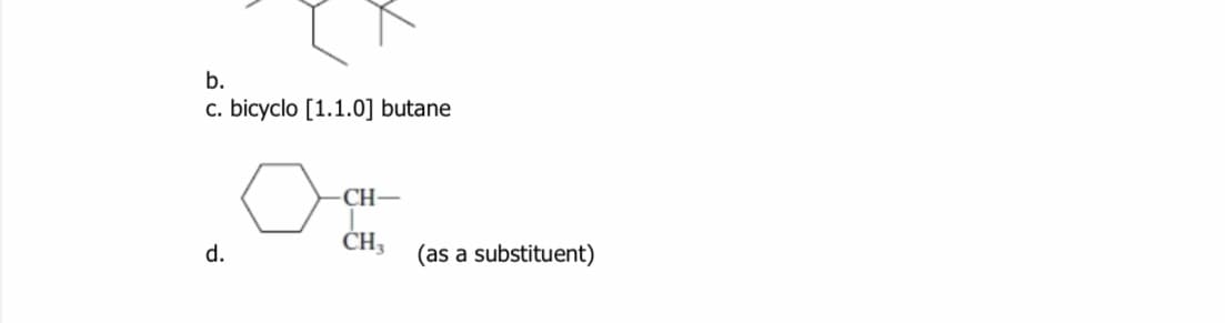 b.
c. bicyclo [1.1.0] butane
CH-
d.
(as a substituent)
