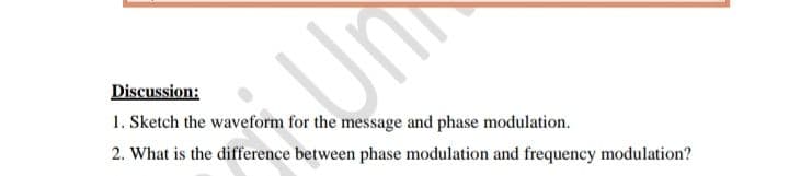 Discussion:
1. Sketch the waveform for the message and phase modulation.
2. What is the difference between phase modulation and frequency modulation?
