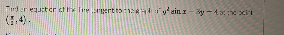 Find an equation of the line tangent to the graph of y sin x - 3y = 4 at the point
(5,4).
%3D
