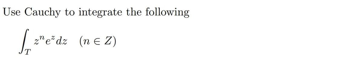 Use Cauchy to integrate the following
L="e³ dz
zez dz (nЄ Z)