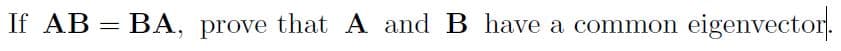 If AB = BA, prove that A and B have a common eigenvector.