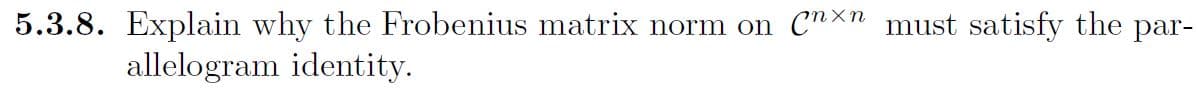 5.3.8. Explain why the Frobenius matrix norm on Cnxn must satisfy the par-
allelogram identity.