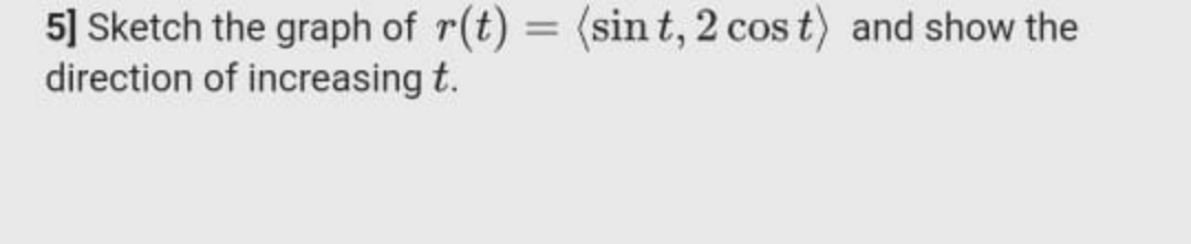 5] Sketch the graph of r(t) = (sin t, 2 cos t) and show the
direction of increasing t.
%3D
