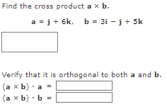 Find the cross product a x b.
a = j + 6k, b = 3i - j + 5k
Verify that it is orthogonal to both a and b.
(a x b) a =
(a x b) b =