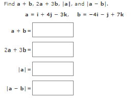 Find a + b, 2a + 3b, lal, and la – bl.
a = i +4j 3k,
a + b =
2a + 3b =
|a|=|
|a - bl=
-
b = -4i- j + 7k