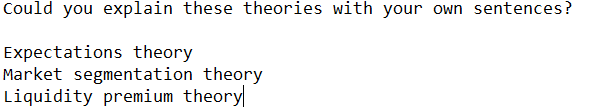 Could you explain these theories with your own sentences?
Expectations theory
Market segmentation theory
Liquidity premium theory
