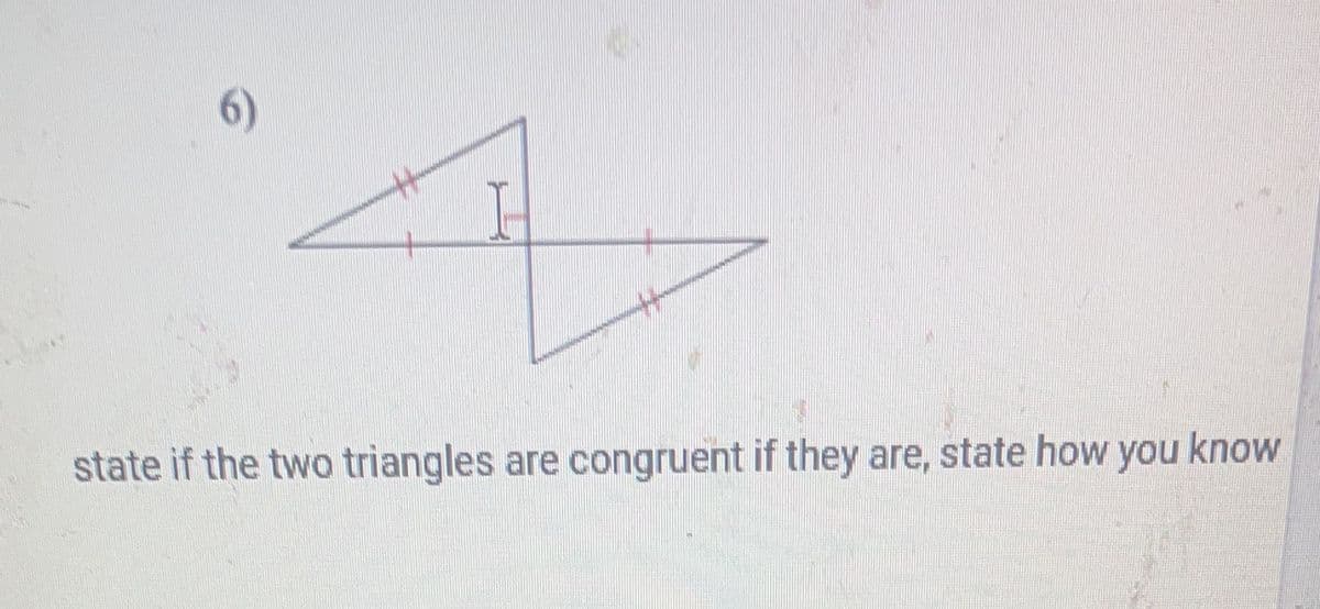 6)
state if the two triangles are congruent if they are, state how you know
