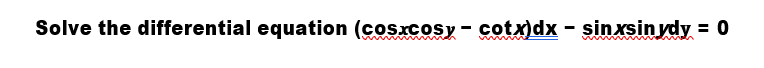 Solve the differential equation (cosxcosy - cotx)dx - sinxsin ydy = 0
