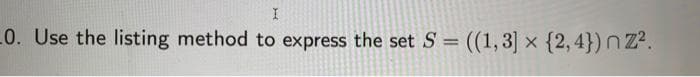 L0. Use the listing method to express the set S = ((1, 3] × {2, 4}) nZ².
%3D

