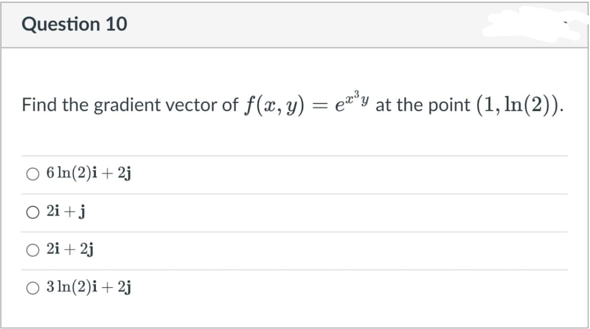 Question 10
Find the gradient vector of f(x, y) = e®*y at the point (1, In(2)).
6 In(2)i + 2j
O 2i + j
2i + 2j
3 In(2)i + 2j
