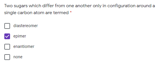 Two sugars which differ from one another only in configuration around a
single carbon atom are termed *
diastereomer
epimer
enantiomer
none
