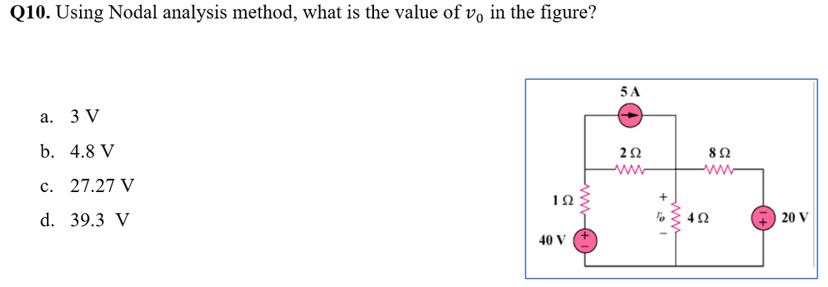 Q10. Using Nodal analysis method, what is the value of v, in the figure?
5 A
а.
3 V
b. 4.8 V
2Ω
8Ω
c. 27.27 V
1Ω
+
d. 39.3 V
20 V
40 V
w
www-
