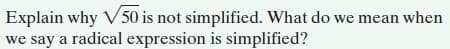 Explain why V50 is not simplified. What do we mean when
we say a radical expression is simplified?
