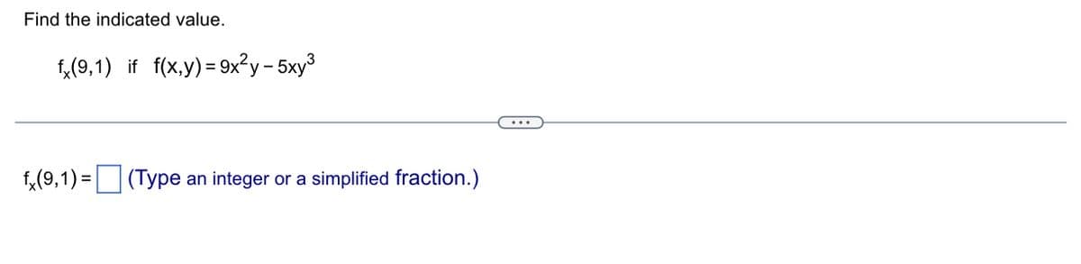 Find the indicated value.
fx(9,1) if f(x,y)=9x²y - 5xy³
fx(9,1)= (Type an integer or a simplified fraction.)