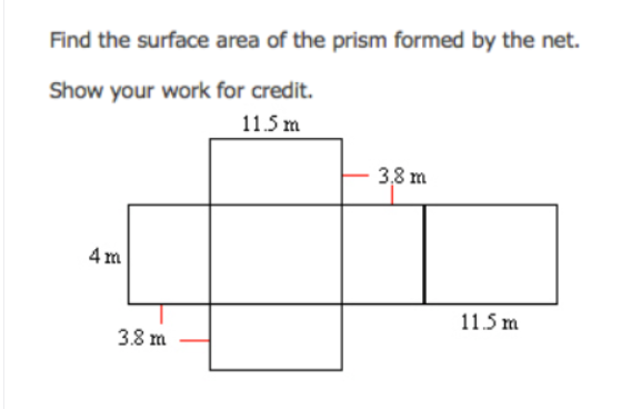 Find the surface area of the prism formed by the net.
Show your work for credit.
11.5 m
3,8 m
4 m
11.5 m
3.8 m
