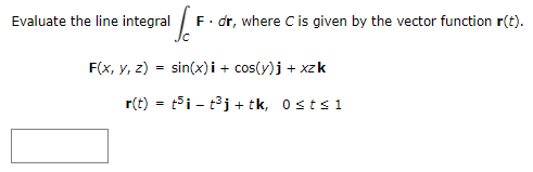 1/F F. dr, where C is given by the vector function r(t).
Evaluate the line integral
F(x, y, z) = sin(x)i + cos(y)j + xzk
r(t) = tit³j+ tk, 0≤t≤ 1