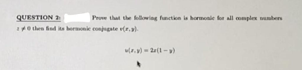 QUESTION 2:
:0 then find its hormonic conjugate v(z,y).
Prove that the following function is hormonic for all complex numbers
u(z,y) = 2x(1-y)