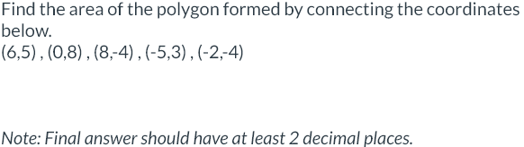 Find the area of the polygon formed by connecting the coordinates
below.
(6,5), (0,8), (8,-4), (-5,3), (-2,-4)
Note: Final answer should have at least 2 decimal places.