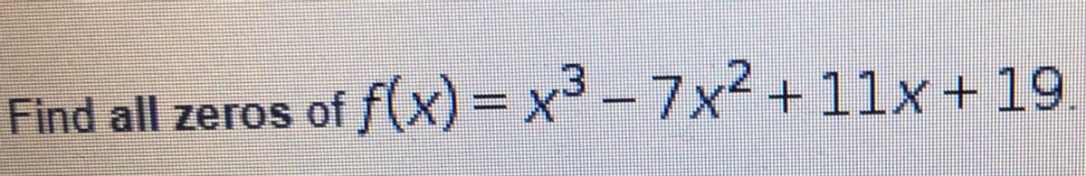 Find all zeros of f(x) = x-7x2 +11x+19.
