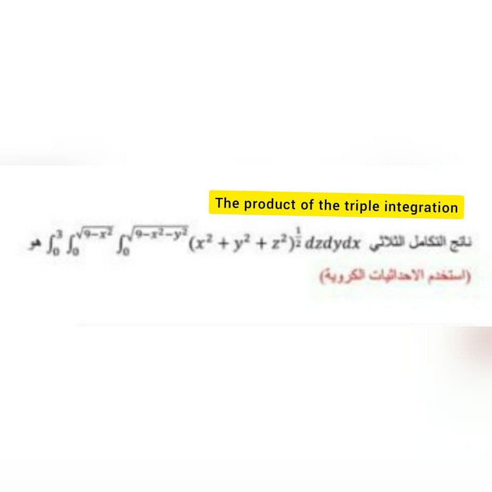 The product of the triple integration
*S (² + y² +z*)%dzdydx JAsa
استخدم الأحداثيات الكروية(
