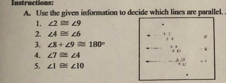 Instructions:
A. Use the given information to decide which lines are parallel.
1. 22 兰29
2. 24 三L6
3. 48+9 180°
4. 27 E L4
5. 41 L10
6 12
