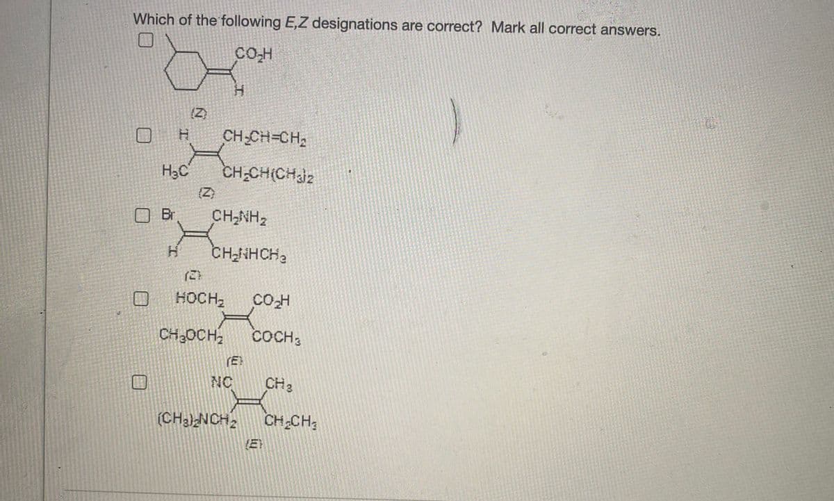 Which of the following E,Z designations are correct? Mark all correct answers.
(Z)
CH-CH=CH,
CH CH(CHaiz
(Z)
Br
CH-NH2
CH-NHCH,
HOCH2
CO-H
CH,OCH,
COCH,
(E)
NC
CH3
(CH3NCH
CH CH,

