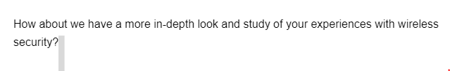 How about we have a more in-depth look and study of your experiences with wireless
security?