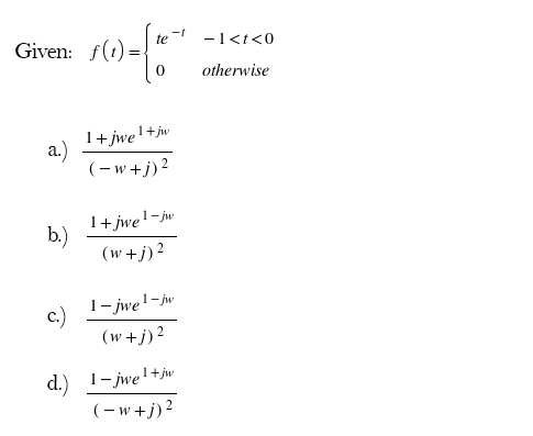 Given: f(t)
s(1) = {"
0
a.)
1+jwe¹+jw
(-w+j)²
1+ jwe ¹-jw
b.)
(w+j)²
c.)
1-jwe¹-jw
(w+j)²
d.) 1-jwe¹+jw
(-w+j)²
-t
-1<t<0
otherwise