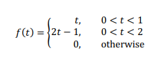 t,
f(t) = 2t - 1,
0,
0 < t < 1
0 < t < 2
otherwise