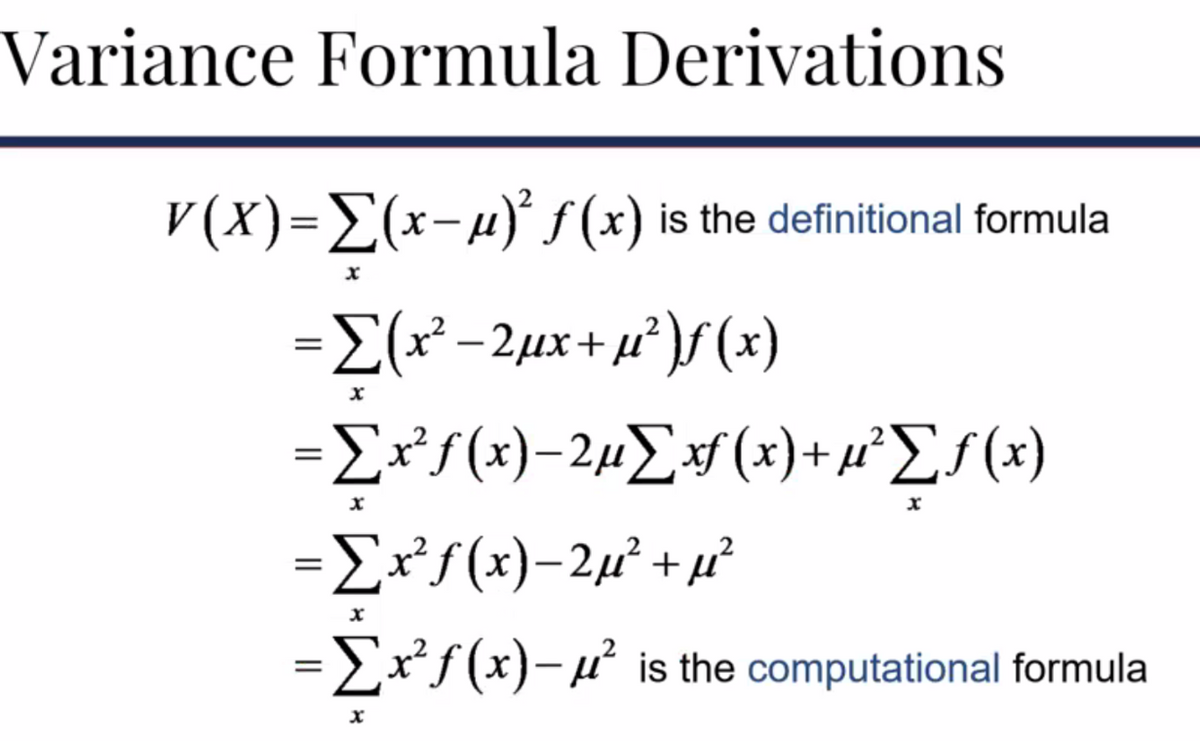 Variance Formula Derivations
v(x)=Σ(x-μ) f(x) is the definitional formula
=Σ(x −2μx + μ?)f(x)
=Σxf(x)-2μΣ f(x)+a2f(x)
*
x
=Σxf(x)-2μ' + μ?
=Σxf(x)– μ' is the computational formula
x
x