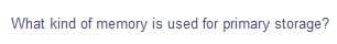 What kind of memory is used for primary storage?
