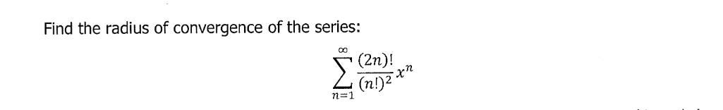 Find the radius of convergence of the series:
Σ
(2n)!
(n!)2
n=1
