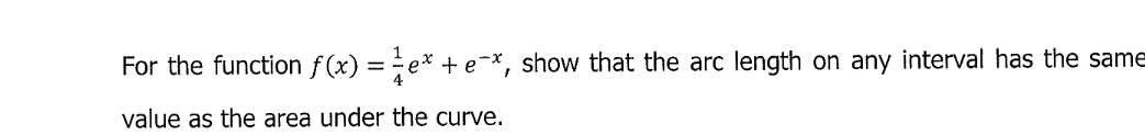 For the function f(x) = e* + e-*, show that the arc length on any interval has the same
value as the area under the curve.
